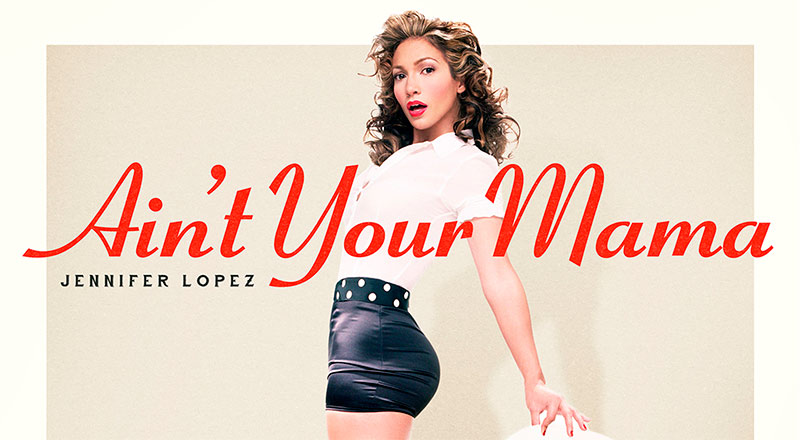 ‘Ain’t Your Mama’ lo nuevo de Jennifer Lopez